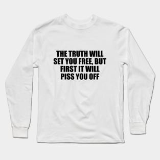 The truth will set you free, but first it will piss you off Long Sleeve T-Shirt